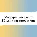 My experience with 3D printing innovations