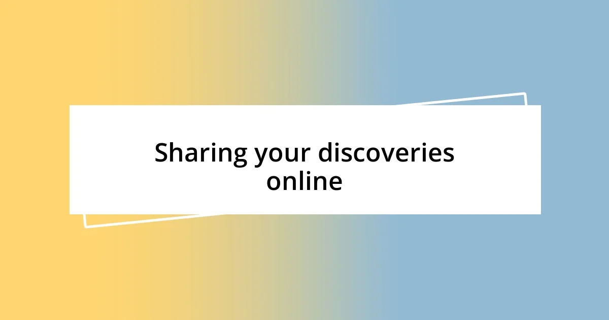 Sharing your discoveries online