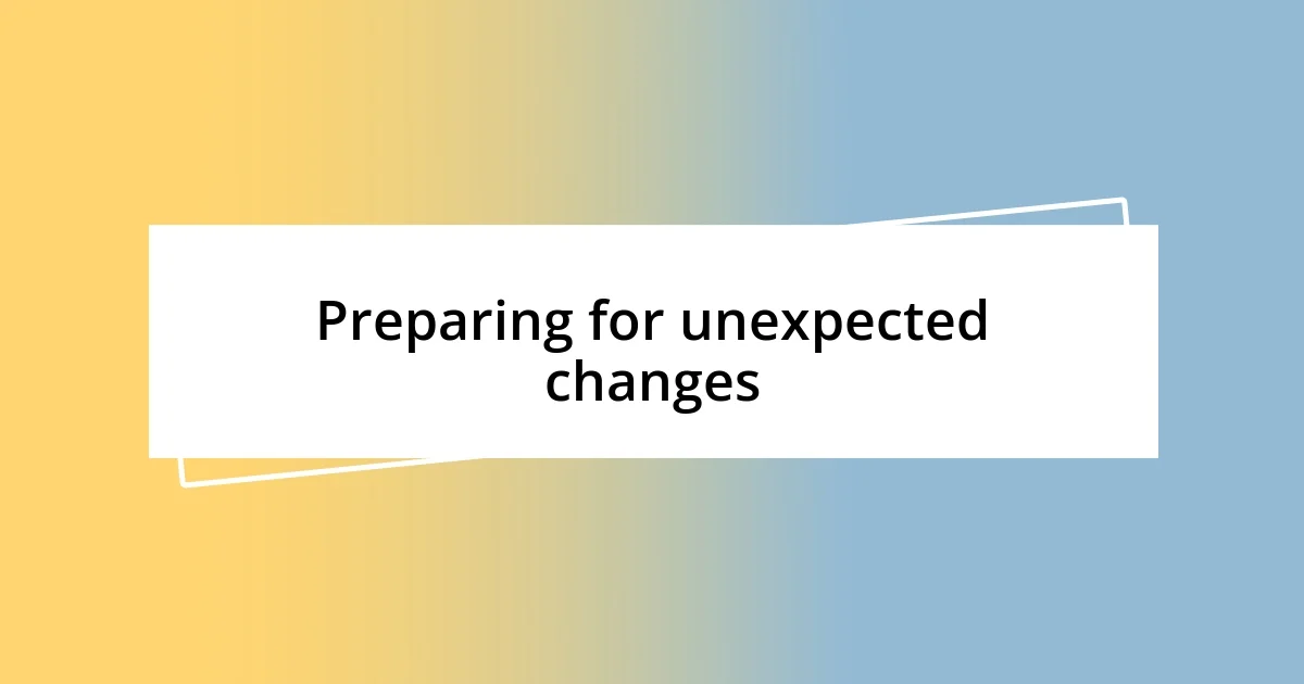 Preparing for unexpected changes