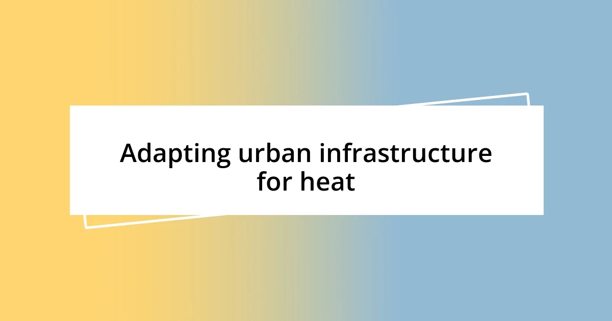 Adapting urban infrastructure for heat