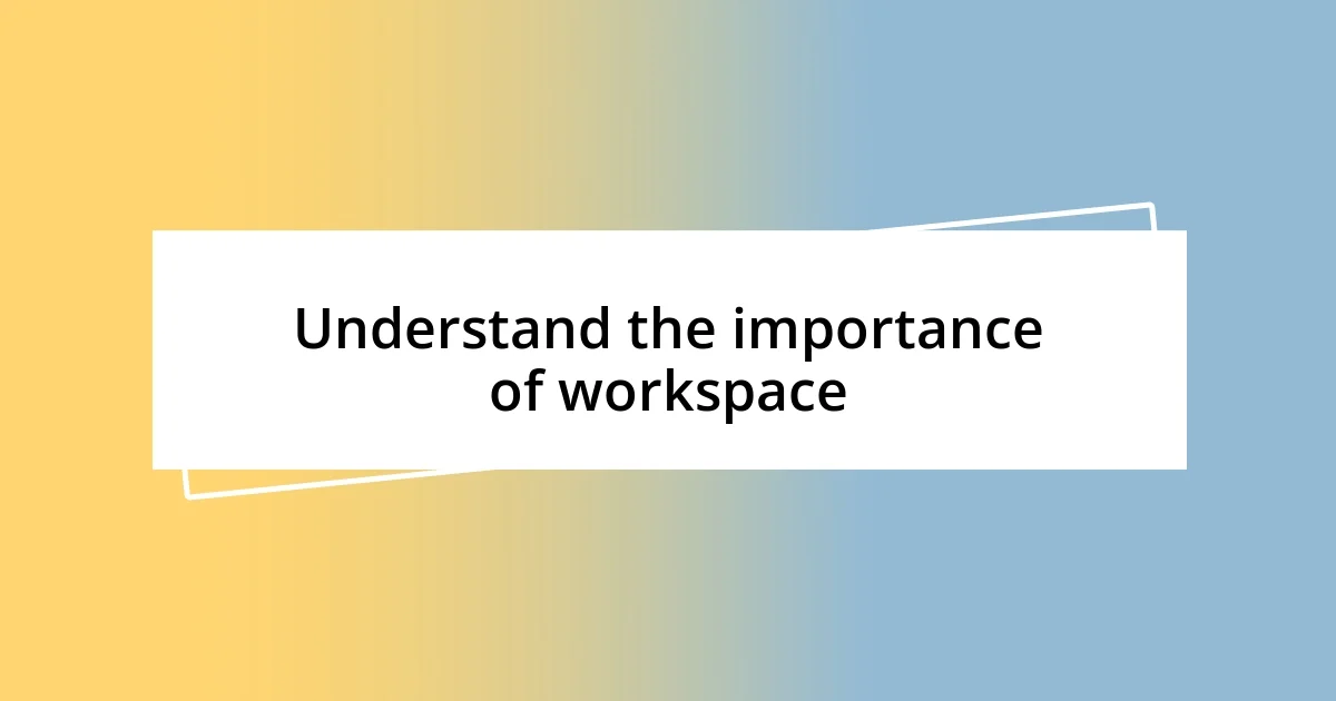 Understand the importance of workspace