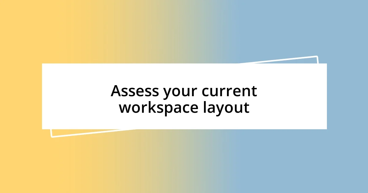 Assess your current workspace layout