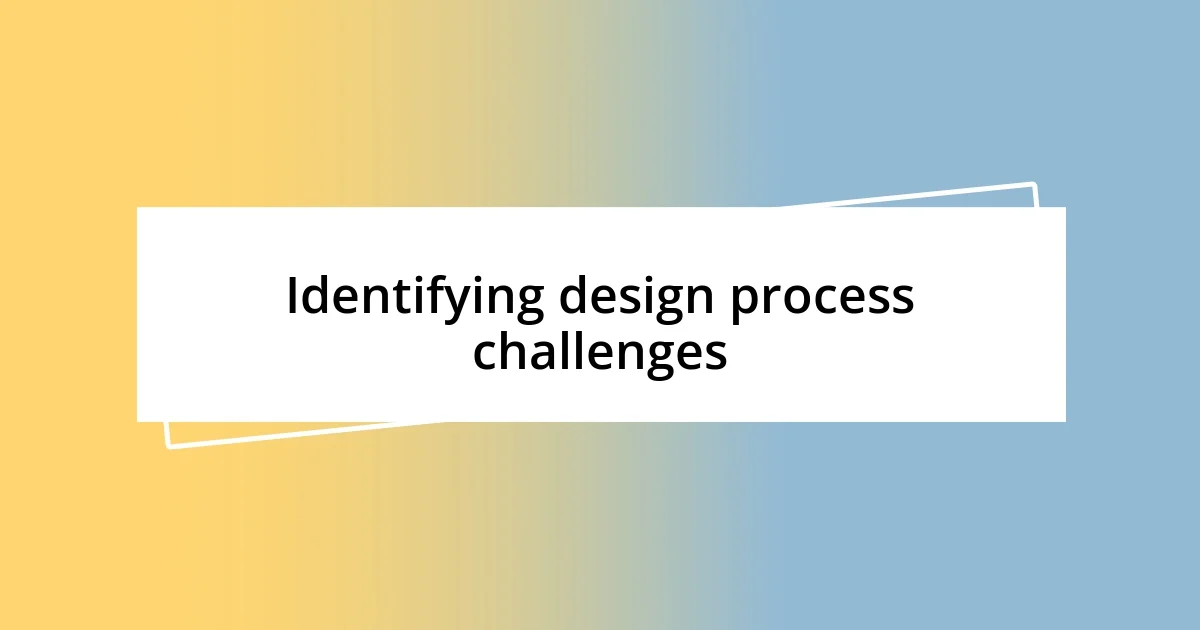 Identifying design process challenges