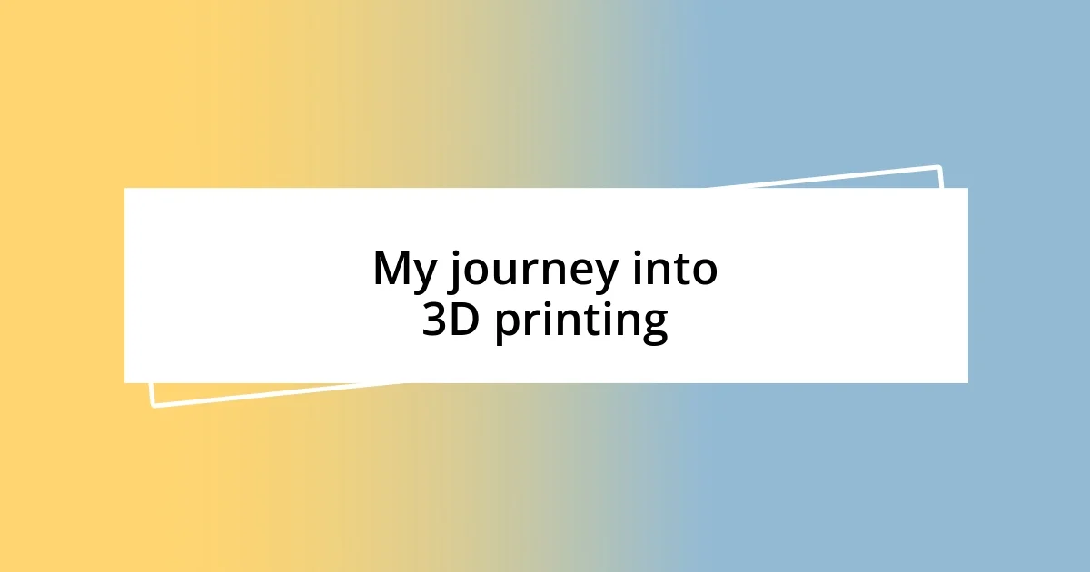 My journey into 3D printing