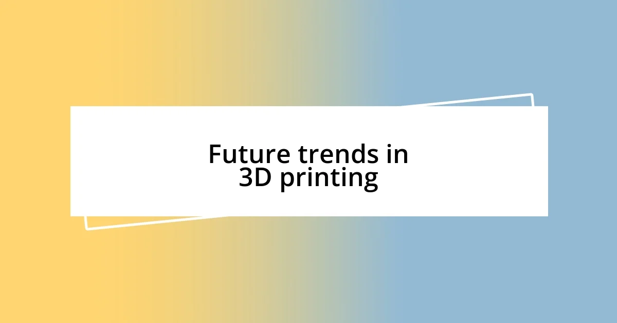 Future trends in 3D printing