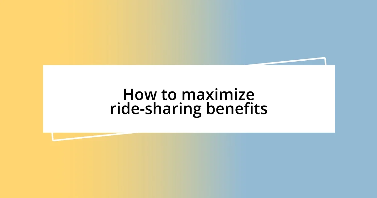 How to maximize ride-sharing benefits