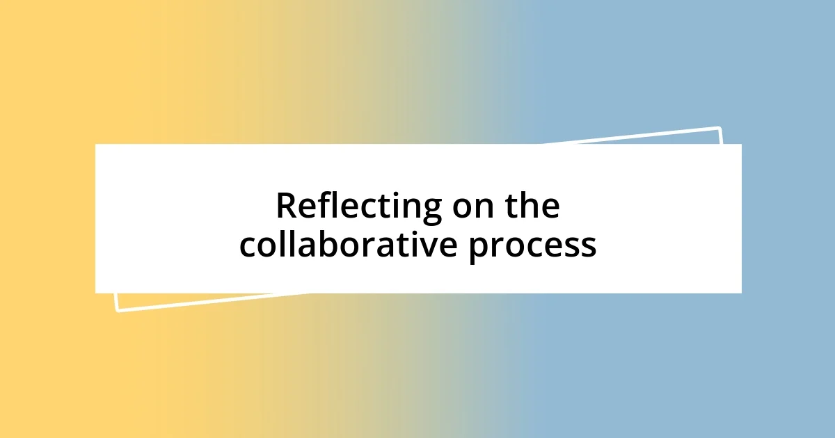 Reflecting on the collaborative process