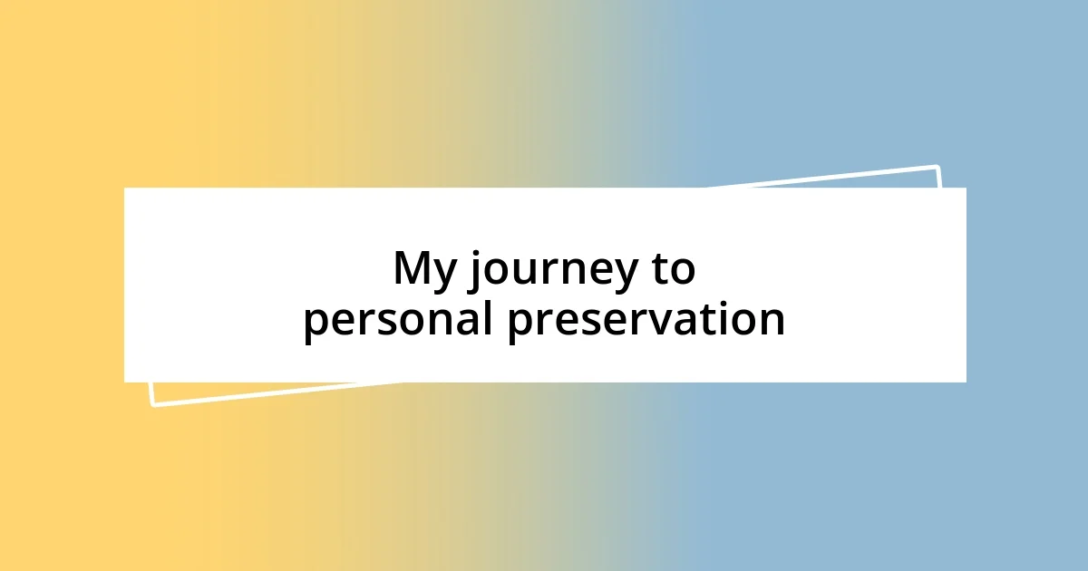 My journey to personal preservation