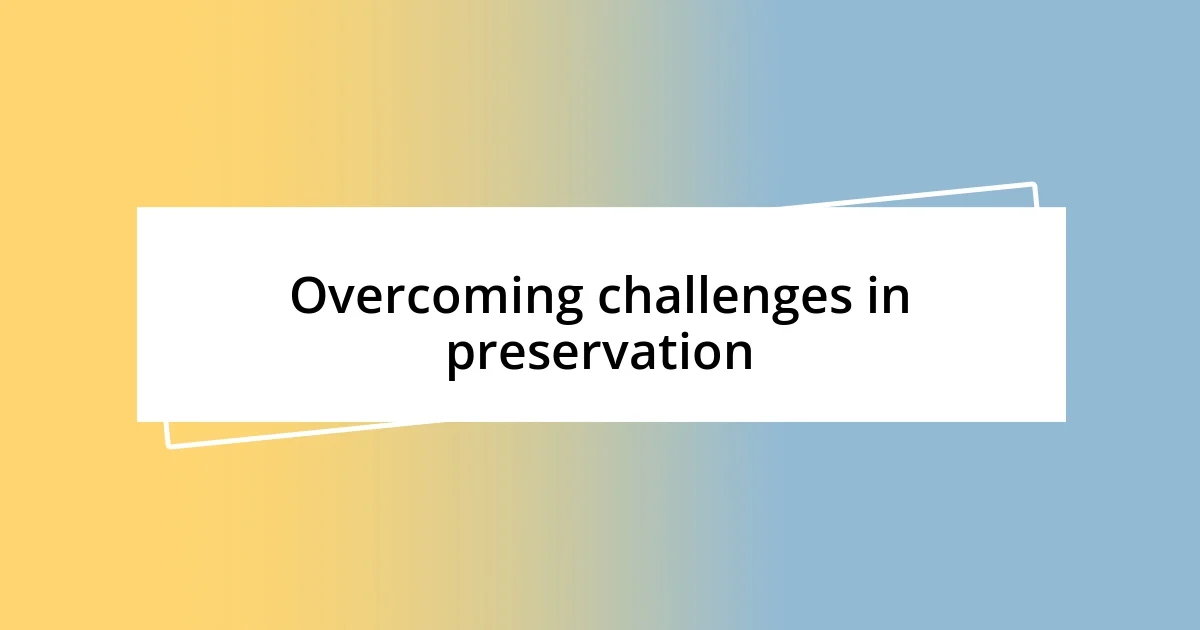 Overcoming challenges in preservation