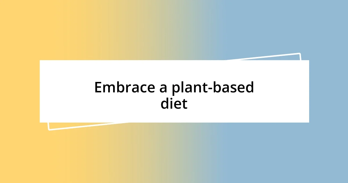 Embrace a plant-based diet