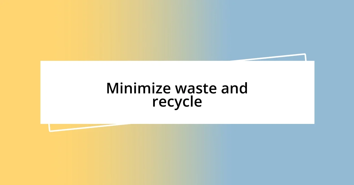 Minimize waste and recycle