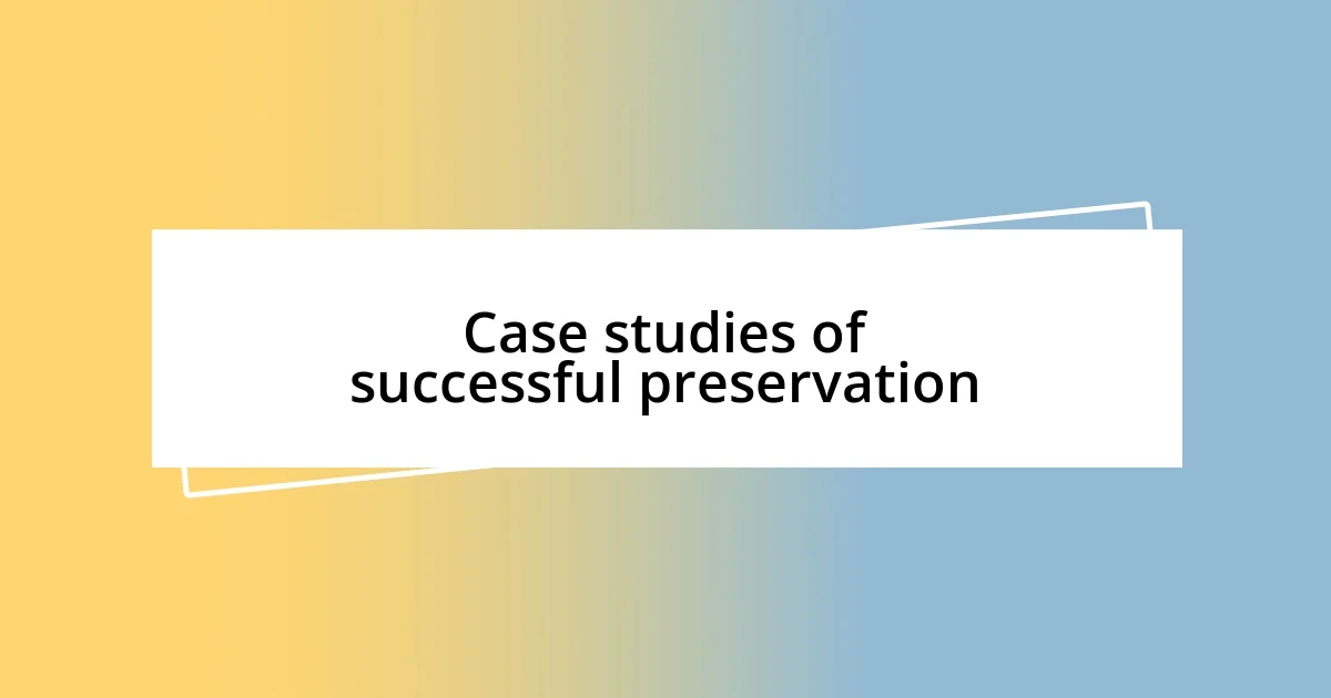 Case studies of successful preservation