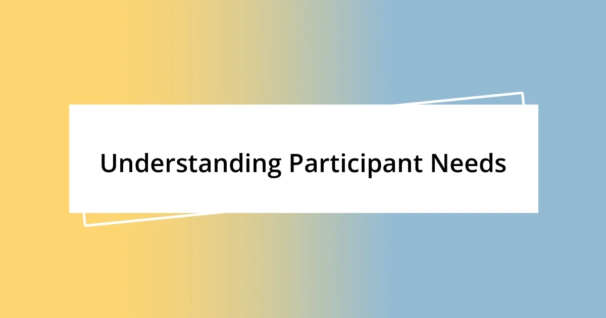 Understanding Participant Needs