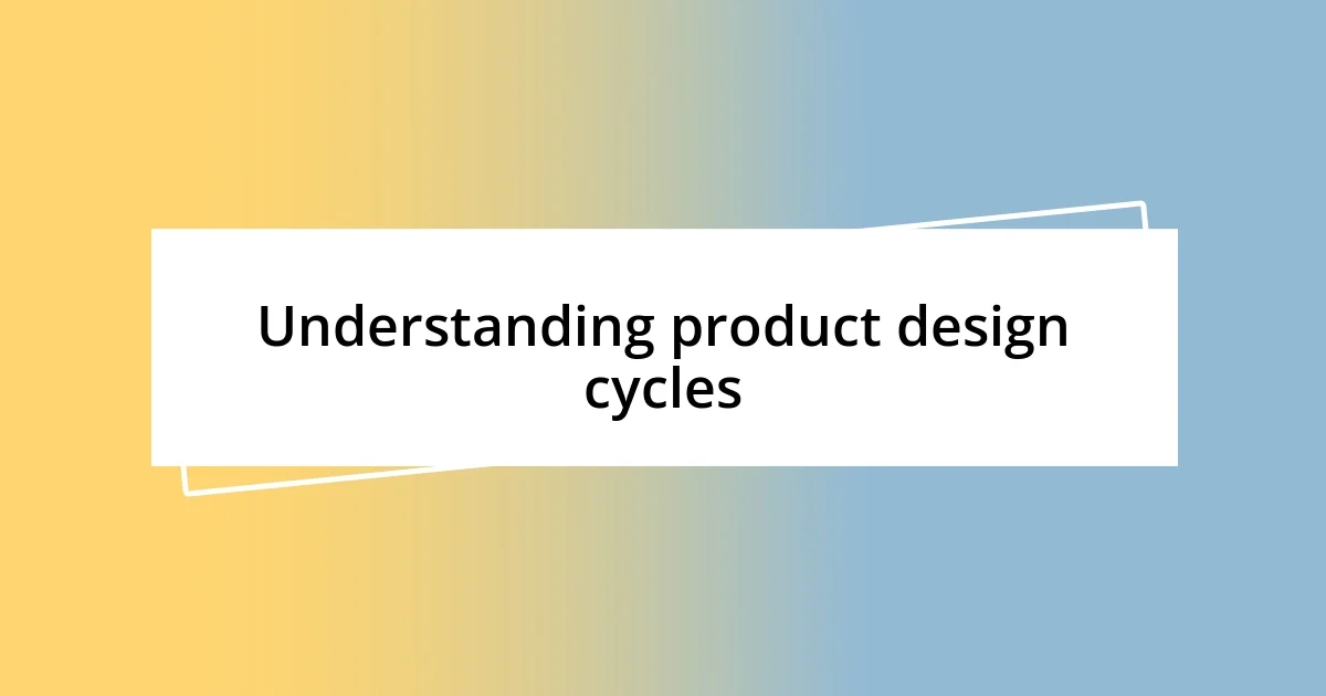 Understanding product design cycles