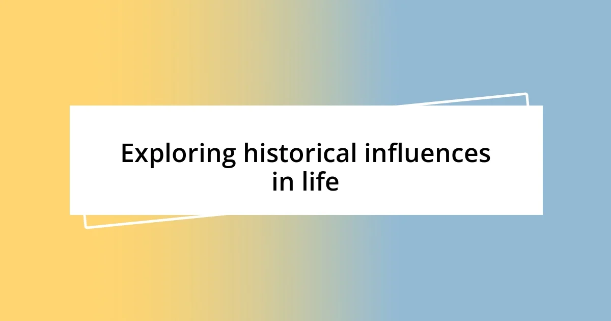 Exploring historical influences in life