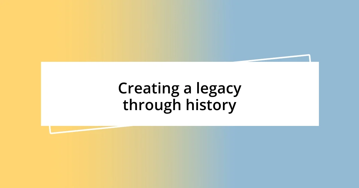 Creating a legacy through history