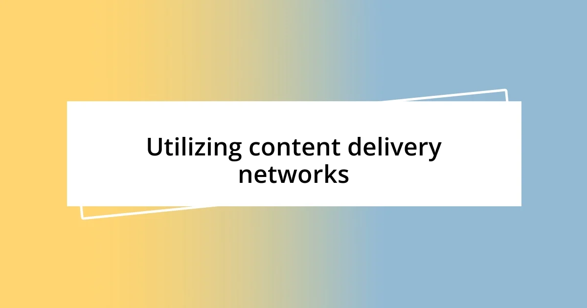 Utilizing content delivery networks