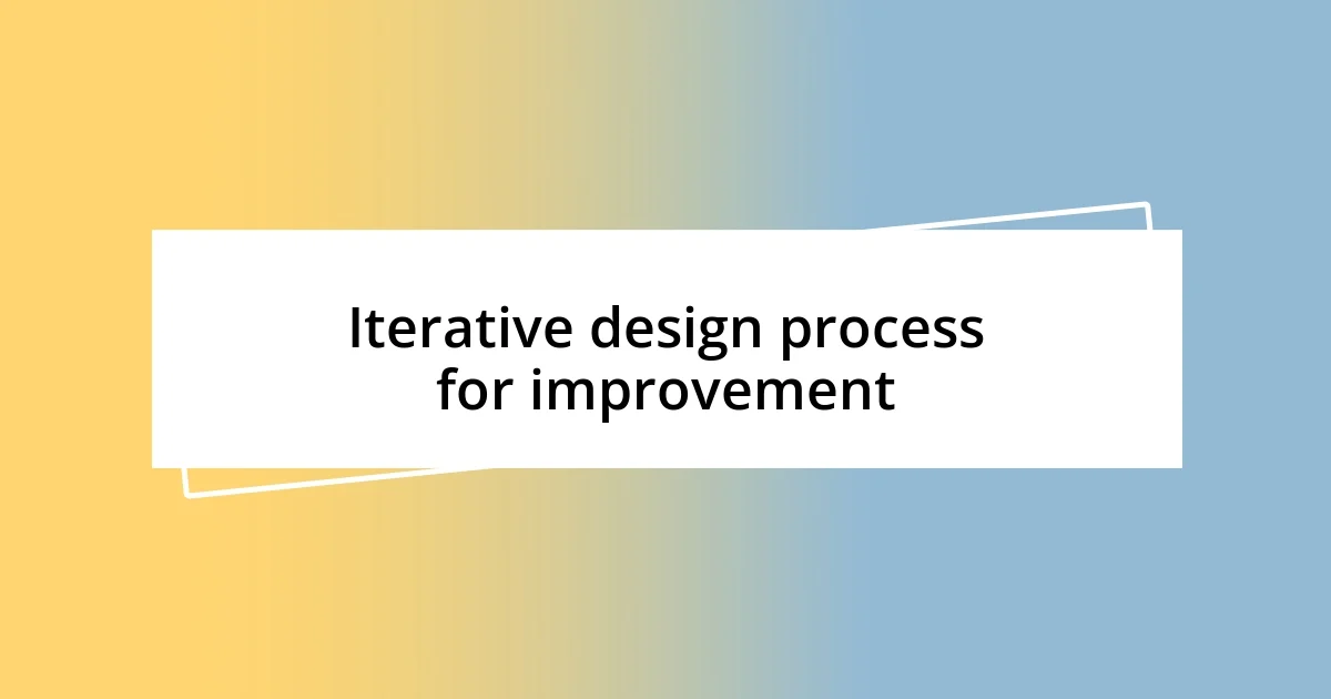 Iterative design process for improvement