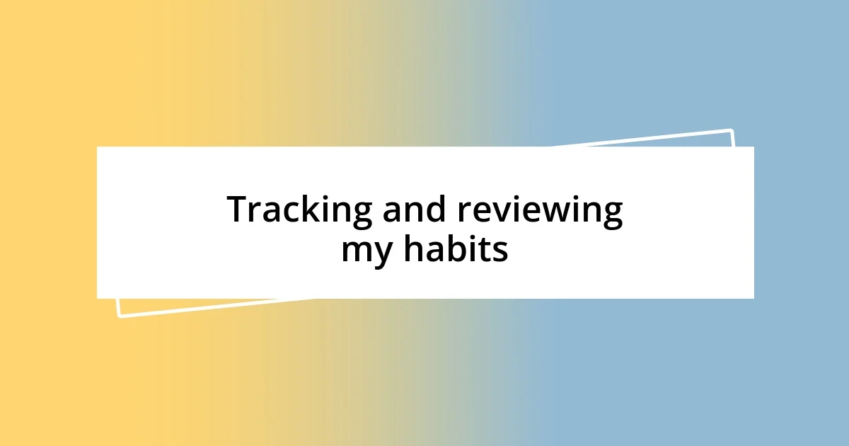 Tracking and reviewing my habits